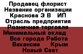 Продавец-флорист › Название организации ­ Краснова Э.В., ИП › Отрасль предприятия ­ Розничная торговля › Минимальный оклад ­ 1 - Все города Работа » Вакансии   . Крым,Новый Свет